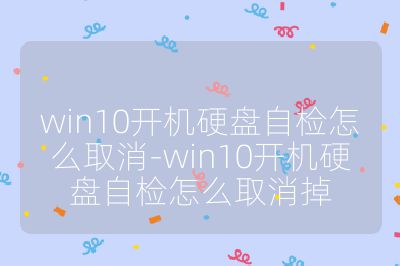 win10开机硬盘自检怎么取消-win10开机硬盘自检怎么取消掉