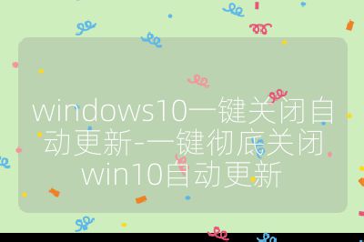 windows10一键关闭自动更新-一键彻底关闭win10自动更新
