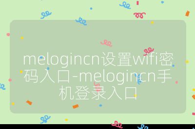melogincn设置wifi密码入口-melogincn手机登录入口