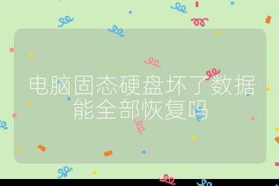 电脑固态硬盘坏了数据能全部恢复吗