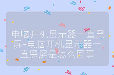 电脑开机显示器一直黑屏-电脑开机显示器一直黑屏是怎么回事