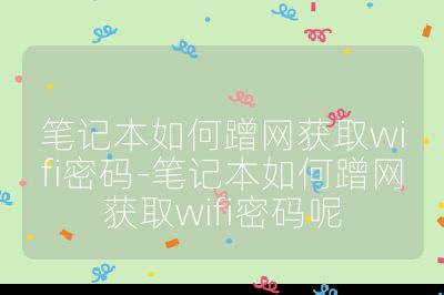 笔记本如何蹭网获取wifi密码-笔记本如何蹭网获取wifi密码呢