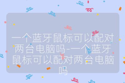 一个蓝牙鼠标可以配对两台电脑吗-一个蓝牙鼠标可以配对两台电脑吗