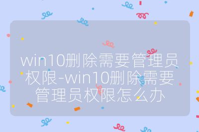 win10删除需要管理员权限-win10删除需要管理员权限怎么办