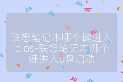 联想笔记本哪个键进入bios-联想笔记本哪个键进入u盘启动