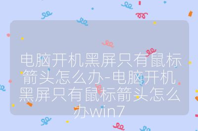 电脑开机黑屏只有鼠标箭头怎么办-电脑开机黑屏只有鼠标箭头怎么办win7