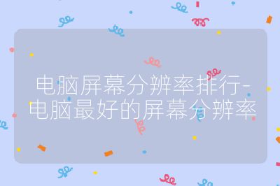 电脑屏幕分辨率排行-电脑最好的屏幕分辨率