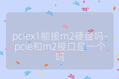 pciex1能接m2硬盘吗-pcie和m2接口是一个吗