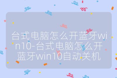 台式电脑怎么开蓝牙win10-台式电脑怎么开蓝牙win10自动关机