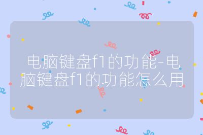 电脑键盘f1的功能-电脑键盘f1的功能怎么用