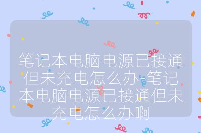 笔记本电脑电源已接通但未充电怎么办-笔记本电脑电源已接通但未充电怎么办啊
