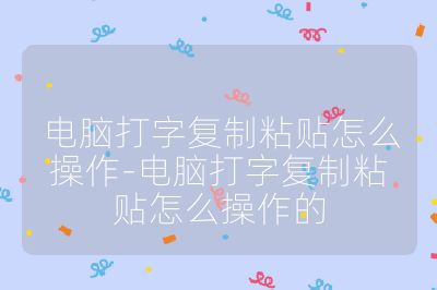 电脑打字复制粘贴怎么操作-电脑打字复制粘贴怎么操作的