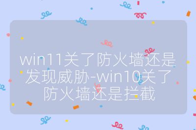 win11关了防火墙还是发现威胁-win10关了防火墙还是拦截