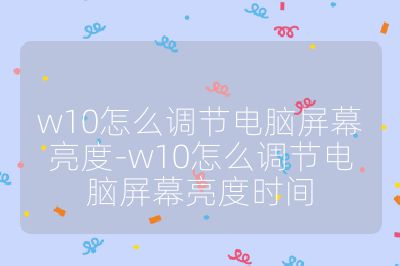 w10怎么调节电脑屏幕亮度-w10怎么调节电脑屏幕亮度时间