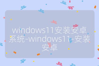 windows11安装安卓系统-windows11-安装安卓