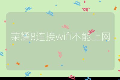 荣耀8连接wifi不能上网