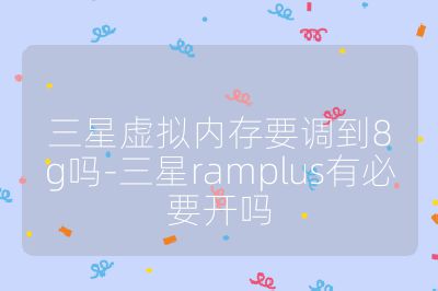 三星虚拟内存要调到8g吗-三星ramplus有必要开吗
