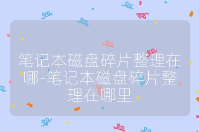 笔记本磁盘碎片整理在哪-笔记本磁盘碎片整理在哪里