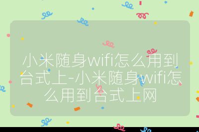 小米随身wifi怎么用到台式上-小米随身wifi怎么用到台式上网
