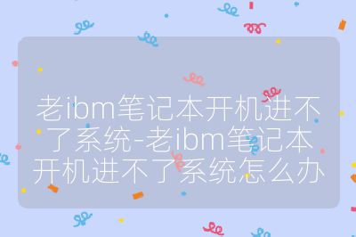 老ibm笔记本开机进不了系统-老ibm笔记本开机进不了系统怎么办