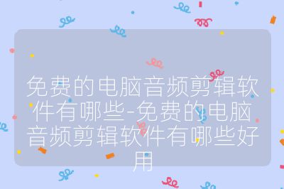 免费的电脑音频剪辑软件有哪些-免费的电脑音频剪辑软件有哪些好用