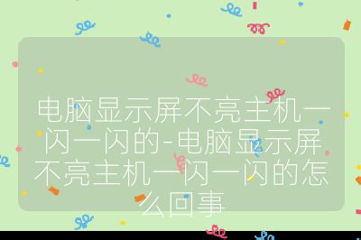 电脑显示屏不亮主机一闪一闪的-电脑显示屏不亮主机一闪一闪的怎么回事