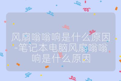 风扇嗡嗡响是什么原因-笔记本电脑风扇嗡嗡响是什么原因