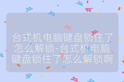 台式机电脑键盘锁住了怎么解锁-台式机电脑键盘锁住了怎么解锁啊