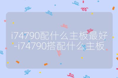 i74790配什么主板最好-i74790搭配什么主板