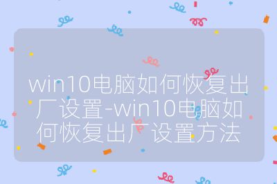 win10电脑如何恢复出厂设置-win10电脑如何恢复出厂设置方法