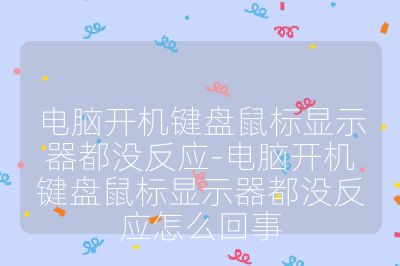 电脑开机键盘鼠标显示器都没反应-电脑开机键盘鼠标显示器都没反应怎么回事