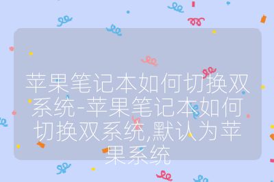 苹果笔记本如何切换双系统-苹果笔记本如何切换双系统,默认为苹果系统