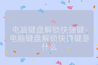 电脑键盘解锁快捷键-电脑键盘解锁快捷键是什么