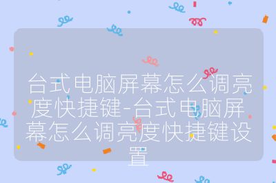 台式电脑屏幕怎么调亮度快捷键-台式电脑屏幕怎么调亮度快捷键设置