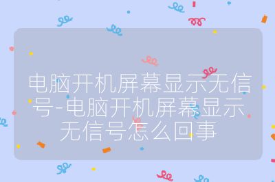电脑开机屏幕显示无信号-电脑开机屏幕显示无信号怎么回事