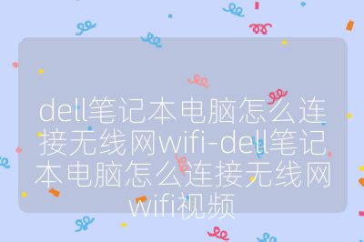 dell笔记本电脑怎么连接无线网wifi-dell笔记本电脑怎么连接无线网wifi视频