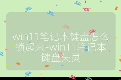 win11笔记本键盘怎么锁起来-win11笔记本键盘失灵