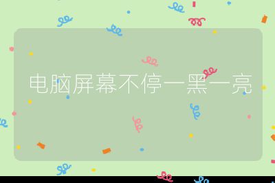 电脑屏幕不停一黑一亮