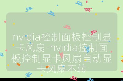 nvidia控制面板控制显卡风扇-nvidia控制面板控制显卡风扇自动显卡风扇不转
