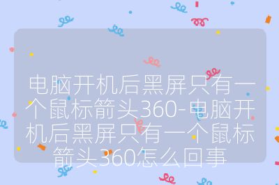 电脑开机后黑屏只有一个鼠标箭头360-电脑开机后黑屏只有一个鼠标箭头360怎么回事