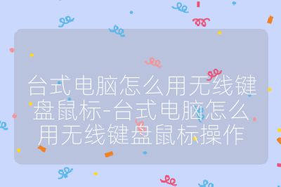 台式电脑怎么用无线键盘鼠标-台式电脑怎么用无线键盘鼠标操作