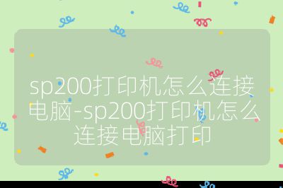 sp200打印机怎么连接电脑-sp200打印机怎么连接电脑打印