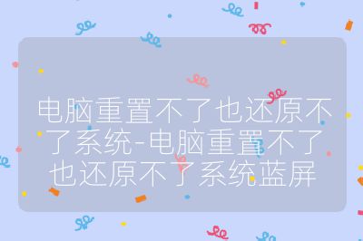 电脑重置不了也还原不了系统-电脑重置不了也还原不了系统蓝屏