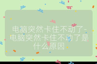 电脑突然卡住不动了-电脑突然卡住不动了是什么原因