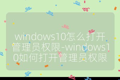 windows10怎么打开管理员权限-windows10如何打开管理员权限