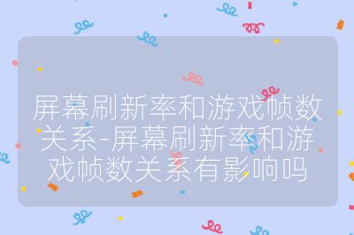 屏幕刷新率和游戏帧数关系-屏幕刷新率和游戏帧数关系有影响吗