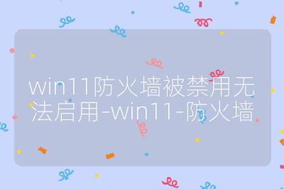 win11防火墙被禁用无法启用-win11-防火墙