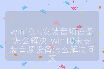 win10未安装音频设备怎么解决-win10未安装音频设备怎么解决问题