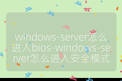 windows-server怎么进入bios-windows-server怎么进入安全模式