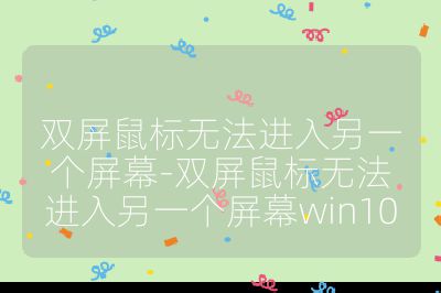 双屏鼠标无法进入另一个屏幕-双屏鼠标无法进入另一个屏幕win10